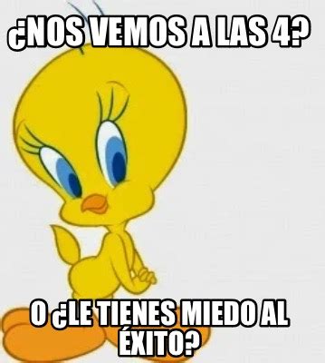 Meme Creator Funny Nos vemos a las 4 O le tienes miedo al éxito