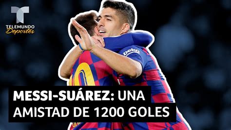 Messi Suárez Una Amistad De 1200 Goles Telemundo Deportes Youtube