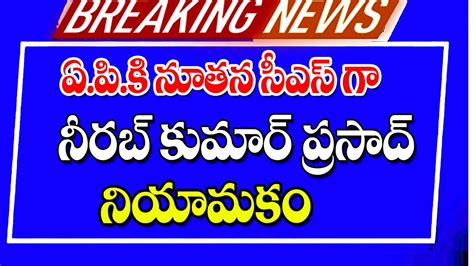 ఏపీ చీఫ్ సెక్రటరీగా నీరజ్ కుమార్ ప్రసాద్ నియామకం Ap New Cs Nirab Kumar