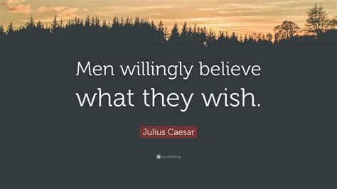 Julius Caesar Quote “men Willingly Believe What They Wish ”