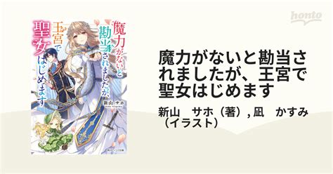 魔力がないと勘当されましたが、王宮で聖女はじめますの通販新山 サホ凪 かすみ 角川ビーンズ文庫 紙の本：honto本の通販ストア