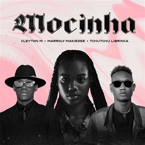 Mocinha Cleyton M Tchutchu Librinca Marroly Makiesse Song Lyrics