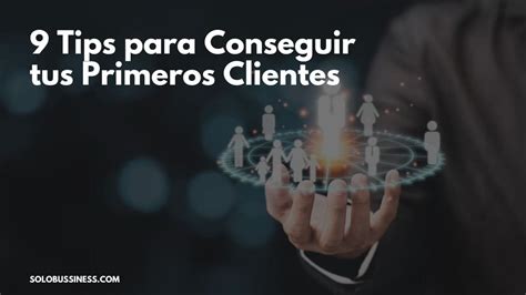 9 Tips Para Conseguir Tus Primeros Clientes Solobussiness