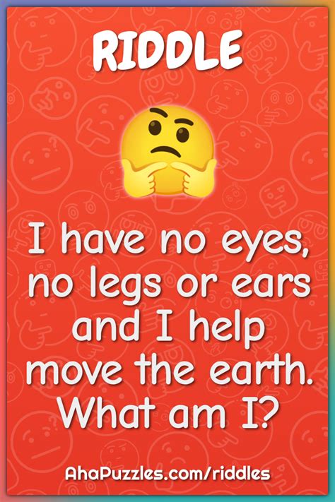 I Have No Eyes No Legs Or Ears And I Help Move The Earth What Am I