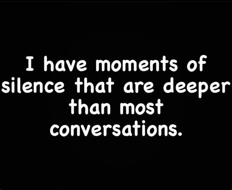 I Have Moments Of Silence That Are Deeper Than Most Conversations