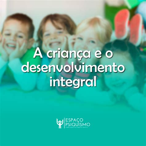 Desenvolvimento Integral Da Crianca - A criança e o desenvolvimento integral