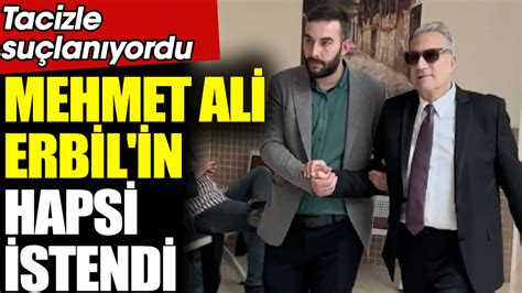 Mehmet Ali Erbil In Hapsi Istendi Tacizle Su Lan Yordu