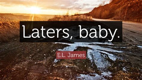 E.L. James Quote: “Laters, baby.”