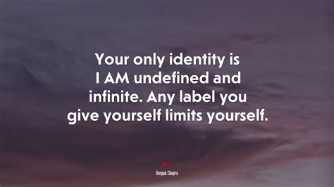 Your Only Identity Is I Am Undefined And Infinite Any Label You Give Yourself Limits Yourself