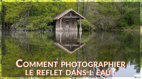 Comment Photographier Le Reflet Dans L Eau Photographie De Paysage