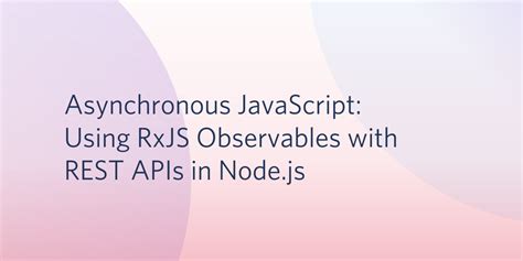 Asynchronous JavaScript Using RxJS Observables With REST APIs In Node Js