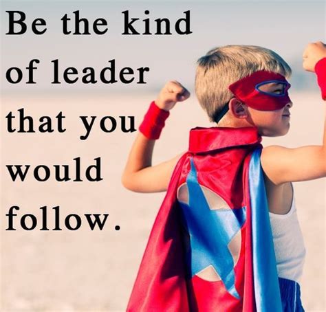 Be The Kind Of Leader You Would Follow Inspirational Quotes Pictures