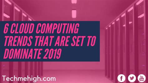 6 Cloud Computing Trends That Are Set To Dominate 2019 Tech Me High