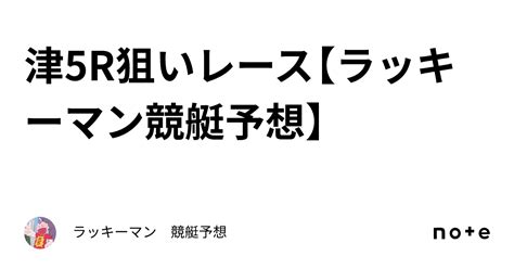 津5r狙いレース🔥【ラッキーマン競艇予想🚤】｜ラッキーマン 競艇予想🚤