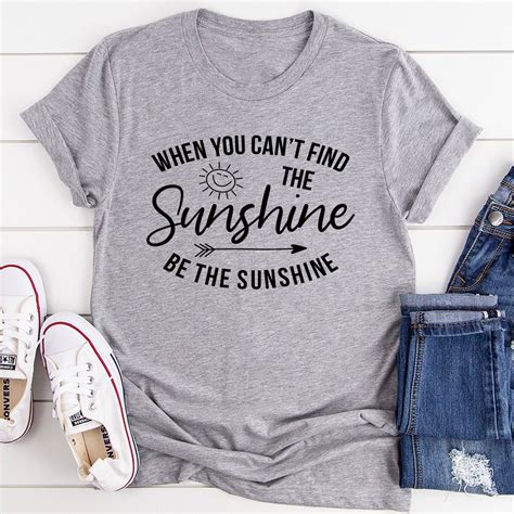 When You Cant Find The Sunshine Tee Shirt Reallgraphics