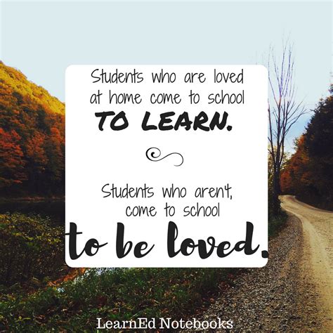 "Students who are loved at home, come to school to learn. Students who aren't, come to school to ...