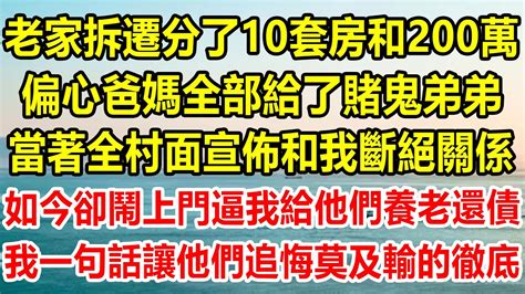 老家拆遷分了10套房和200萬，偏心爸媽全部給了賭鬼弟弟，當著全村面宣佈和我斷絕關係，如今卻鬧上門逼我給他們養老還債，我一句話讓他們追悔莫及輸的徹底情感故事 生活經驗 家庭 家庭故事