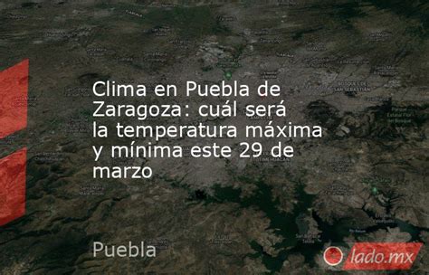 Clima En Puebla De Zaragoza Cuál Será La Temperatura Máxima Y Mínima Este 29 De Marzo Lado Mx