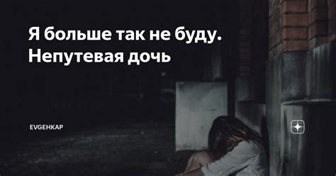 Я больше так не буду. Непутевая дочь | Evgehkap | Дзен