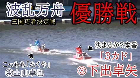 【三国競艇優勝戦】本番『3カド』③下出卓矢の威力は如何に好メンバーによる波乱優勝戦 Youtube