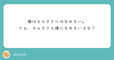 俺はキムタクにはなれない。 でも、キムタクも俺になれないよな？ Peing 質問箱