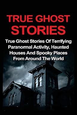 True Ghost Stories True Ghost Stories Of Terrifying Paranormal