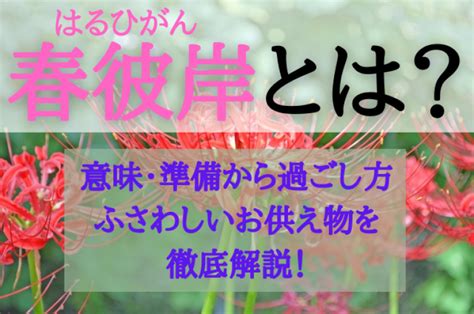 春彼岸とは？春彼岸の意味から準備や過ごし方、ふさわしいお供え物まで完全解説！｜やさしいお葬式