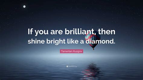 Tamerlan Kuzgov Quote “if You Are Brilliant Then Shine Bright Like A Diamond ”