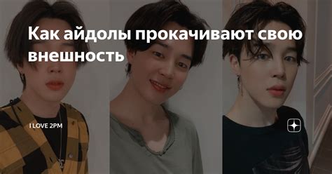 Как айдолы прокачивают свою внешность | I love 2PM | Дзен