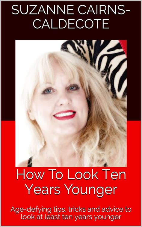 How To Look Ten Years Younger Age Defying Tips Tricks And Advice To