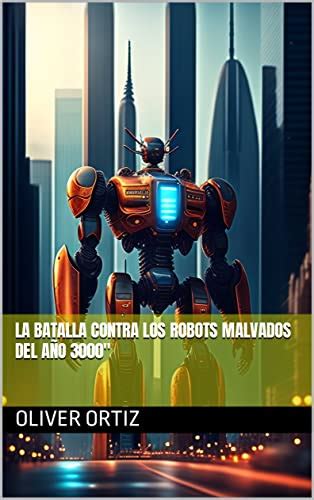 La Batalla contra los Robots Malvados del Año 3000 by Oliver Ortiz