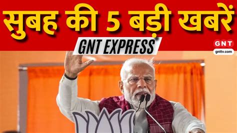 Today 5 Big News आज पीएम मोदी यूपी झारखंड बंगाल और ओडिशा में करेंगे प्रचार देखिए सुबह की 5