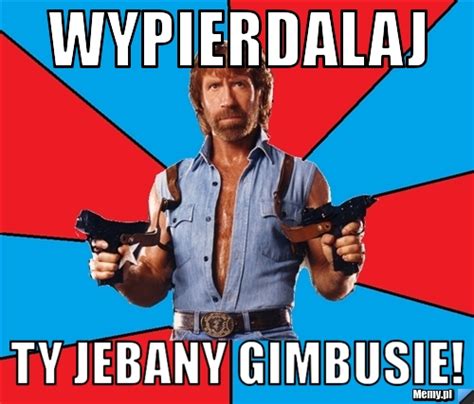 Wypierdalaj Ty Jebany Gimbusie Memy Pl