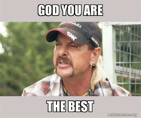 God You Are The Best Joe Exotic Tiger King Meme Generator