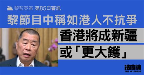 黎智英案85日审讯｜黎节目中称港人若不抗争 香港会变成新疆或“更大镬” 独立中文笔会