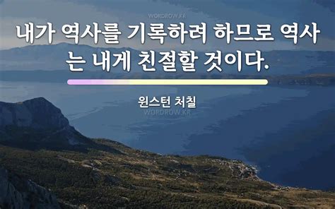 내가 역사를 기록하려 하므로 역사는 내게 친절할 것이다 윈스턴 처칠의 명언