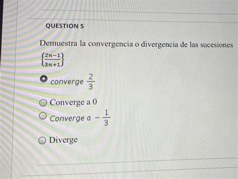 Solved Question Demuestra La Convergencia O Divergencia De Chegg