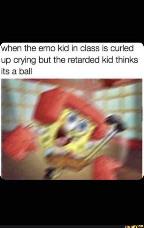 When The Emo Kid In Class Is Curled Up Crying But The Retarded Kid