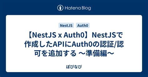 【nestjs X Auth0】nestjsで作成したapiにauth0の認証認可を追加する 〜準備編〜 ぽぴなび