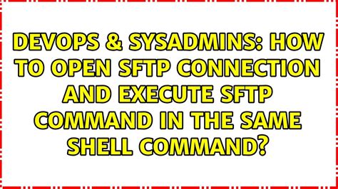 Devops Sysadmins How To Open Sftp Connection And Execute Sftp