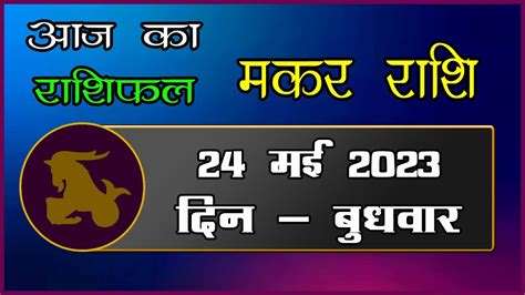 Makar Rashi 24 May 2023 Aaj Ka Makar Rashi Today Capricorn