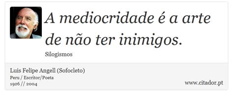 A mediocridade é a arte de não ter inimigos Luis Felipe Angell