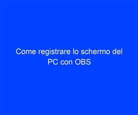 Come Registrare Lo Schermo Del PC Con OBS Riccardo De Bernardinis