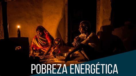 Pobreza Energética Vivir Sin Electricidad En El Siglo Xxi Youtube