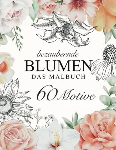 Bezaubernde Blumen DAS MALBUCH 60 einzigartige Motive für Erwachsene