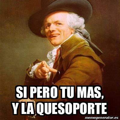 Meme Joseph Ducreux Si Pero Tu Mas Y La Quesoporte