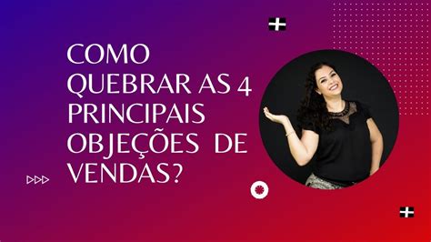 Como Quebrar As 4 Principais Objeções De Vendas Youtube