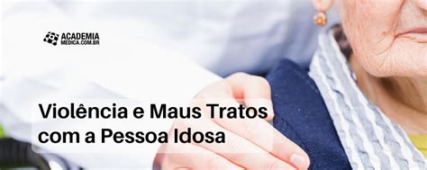 Viol Ncia E Maus Tratos A Pessoa Idosa Academia M Dica