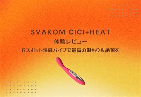 SVAKOM CICI HEAT体験レビュー Gスポット温感バイブで最高の温もり絶頂を manmam オトナの女性向けwebメディア