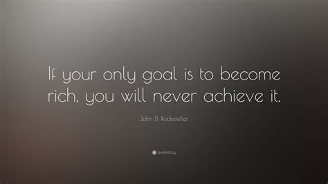 John D Rockefeller Quote If Your Only Goal Is To Become Rich You